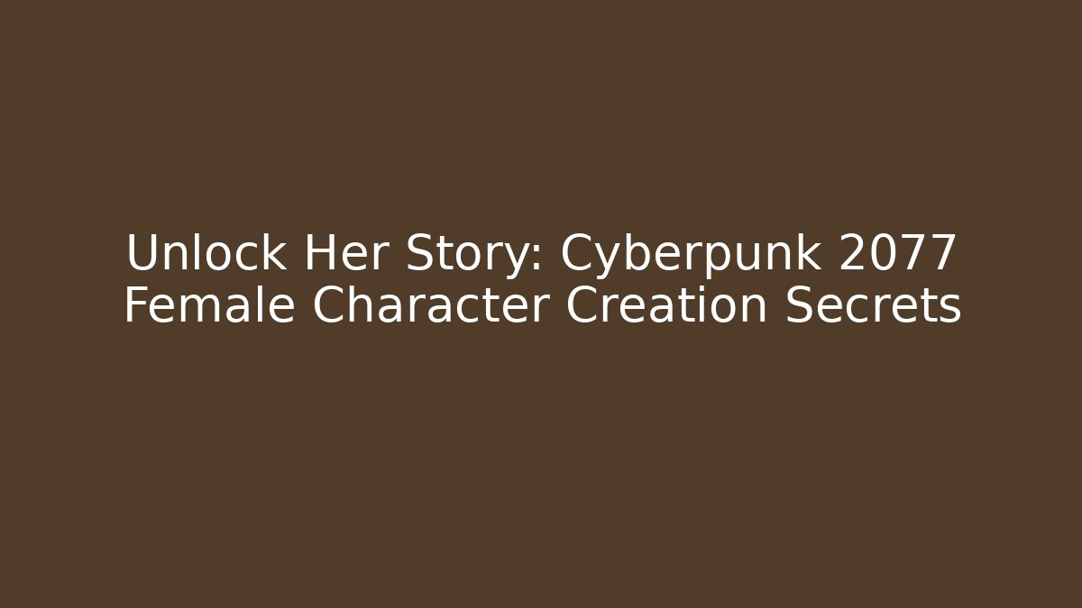 Unlock Her Story: Cyberpunk 2077 Female Character Creation Secrets