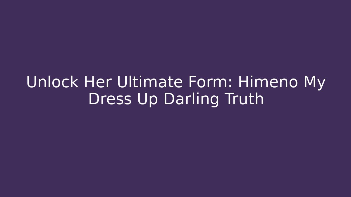 Unlock Her Ultimate Form: Himeno My Dress Up Darling Truth