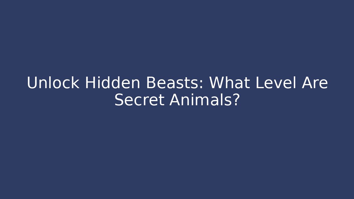 Unlock Hidden Beasts: What Level Are Secret Animals?