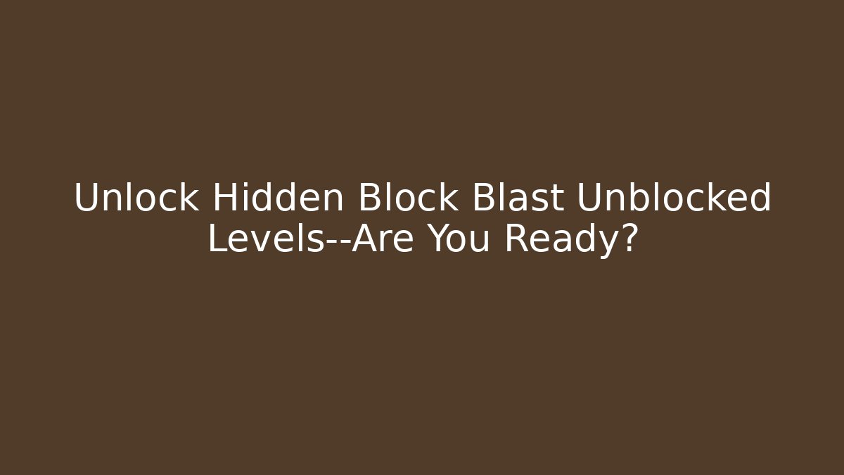 Unlock Hidden Block Blast Unblocked Levels—Are You Ready?