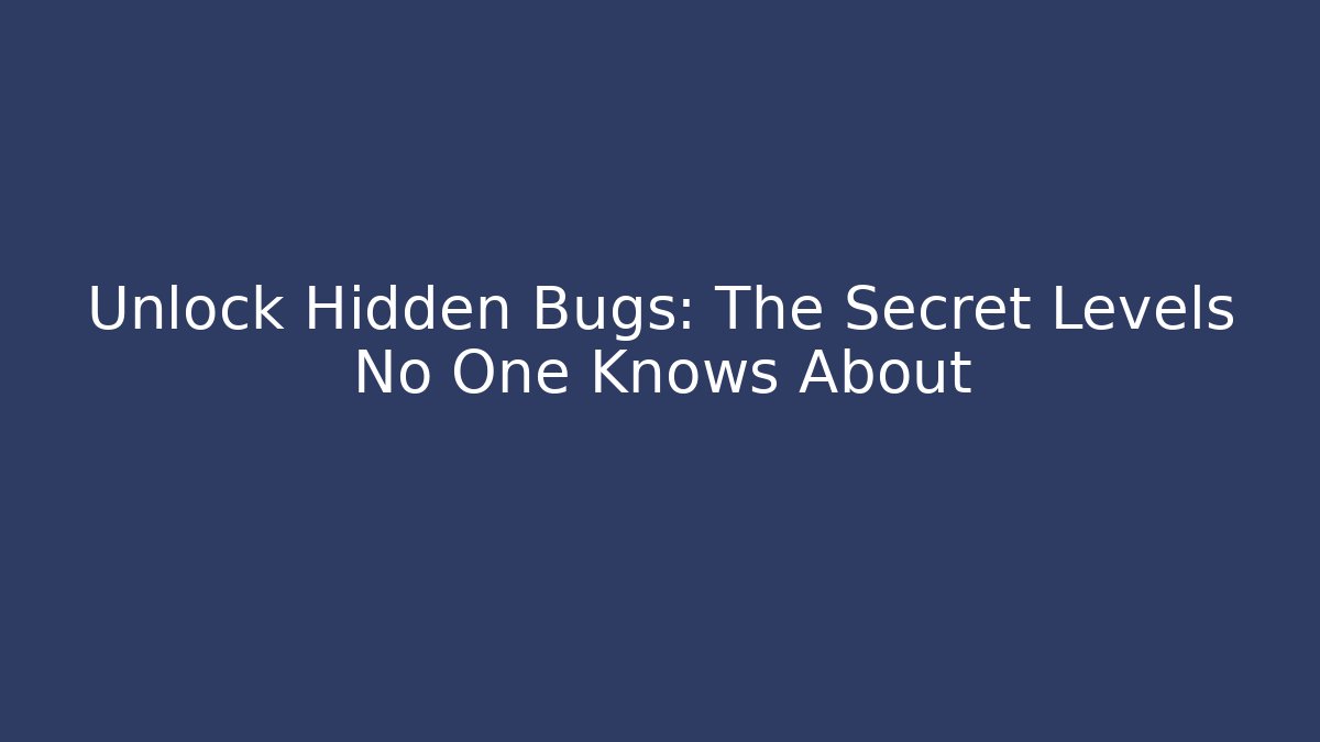 Unlock Hidden Bugs: The Secret Levels No One Knows About