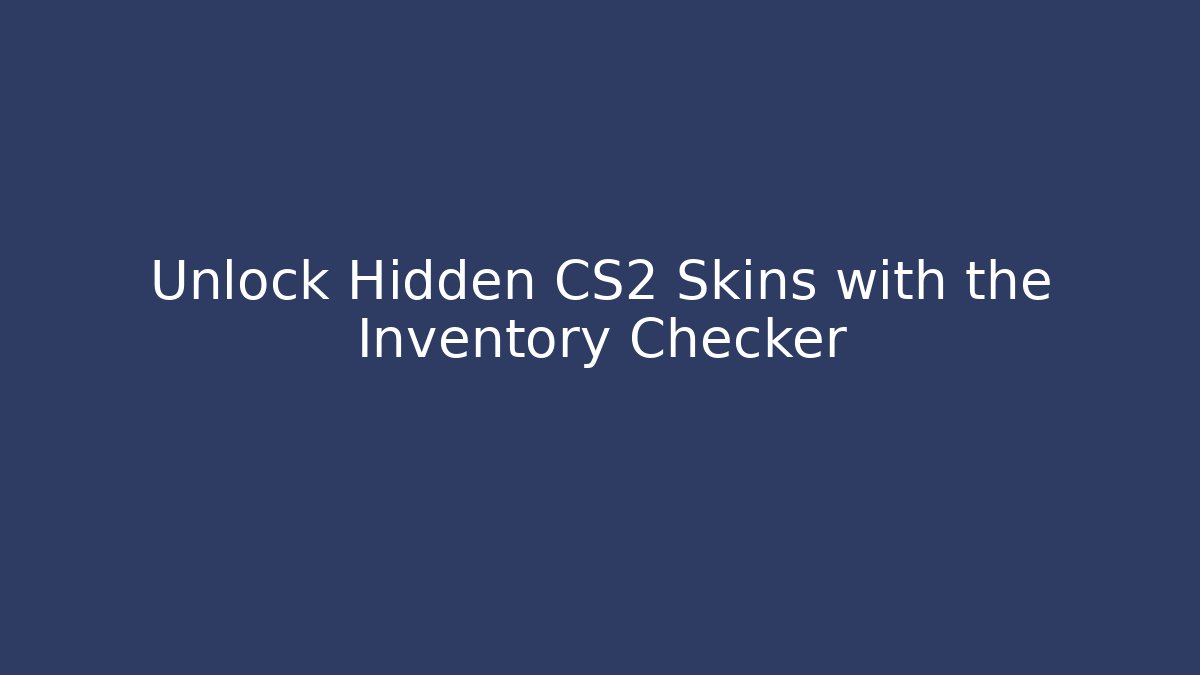 Unlock Hidden CS2 Skins with the Inventory Checker