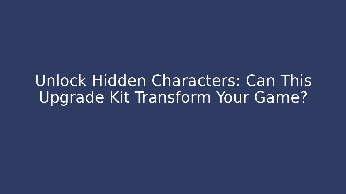 Unlock Hidden Characters: Can This Upgrade Kit Transform Your Game?
