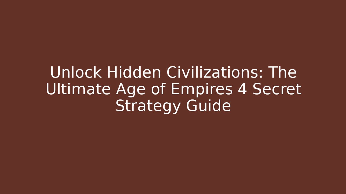 Unlock Hidden Civilizations: The Ultimate Age of Empires 4 Secret Strategy Guide