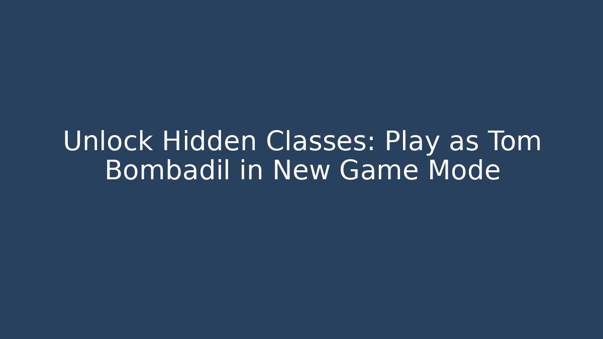 Unlock Hidden Classes: Play as Tom Bombadil in New Game Mode