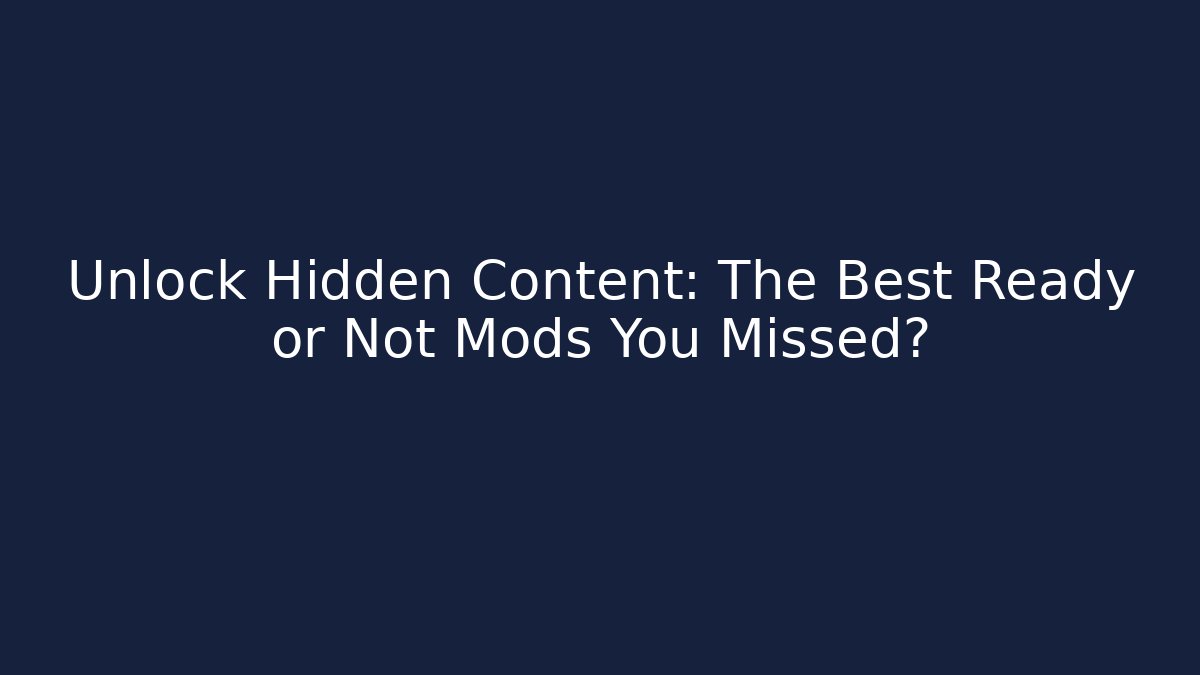 Unlock Hidden Content: The Best Ready or Not Mods You Missed?