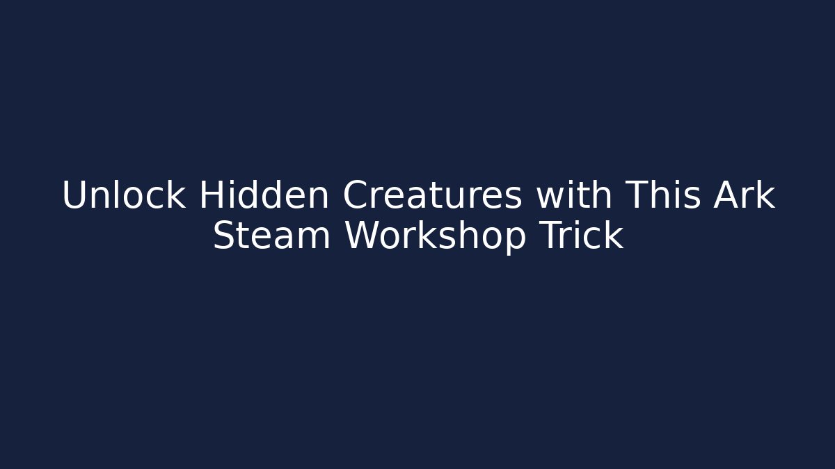 Unlock Hidden Creatures with This Ark Steam Workshop Trick