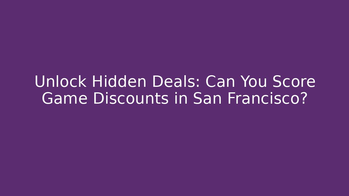 Unlock Hidden Deals: Can You Score Game Discounts in San Francisco?