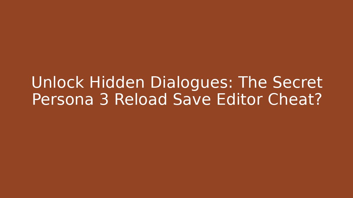 Unlock Hidden Dialogues: The Secret Persona 3 Reload Save Editor Cheat?