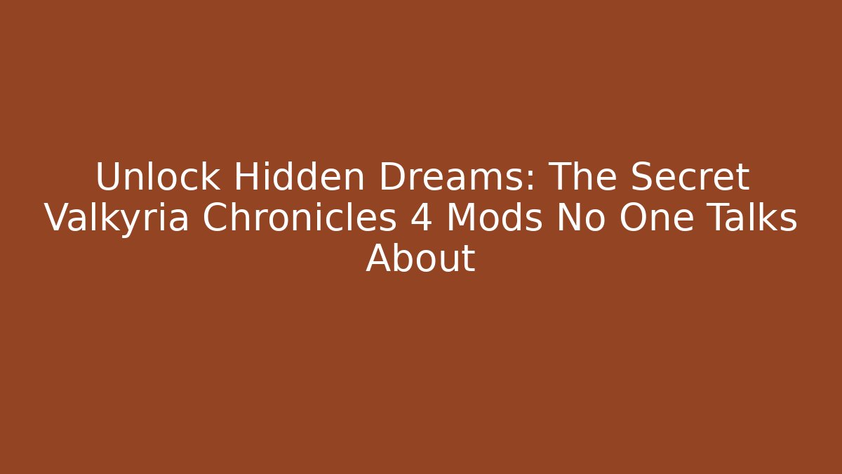 Unlock Hidden Dreams: The Secret Valkyria Chronicles 4 Mods No One Talks About