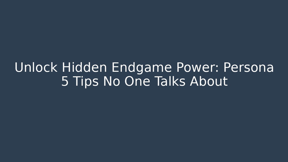 Unlock Hidden Endgame Power: Persona 5 Tips No One Talks About