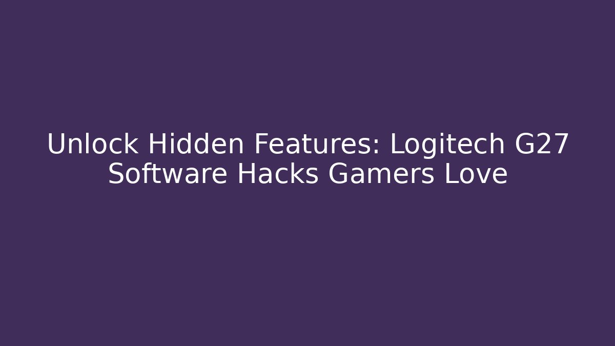 Unlock Hidden Features: Logitech G27 Software Hacks Gamers Love