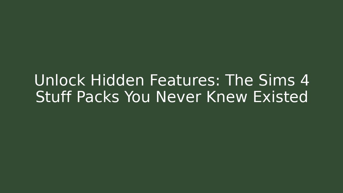 Unlock Hidden Features: The Sims 4 Stuff Packs You Never Knew Existed