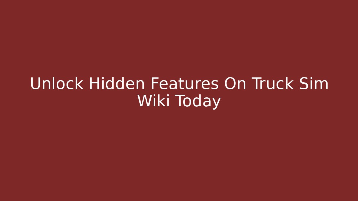 Unlock Hidden Features On Truck Sim Wiki Today