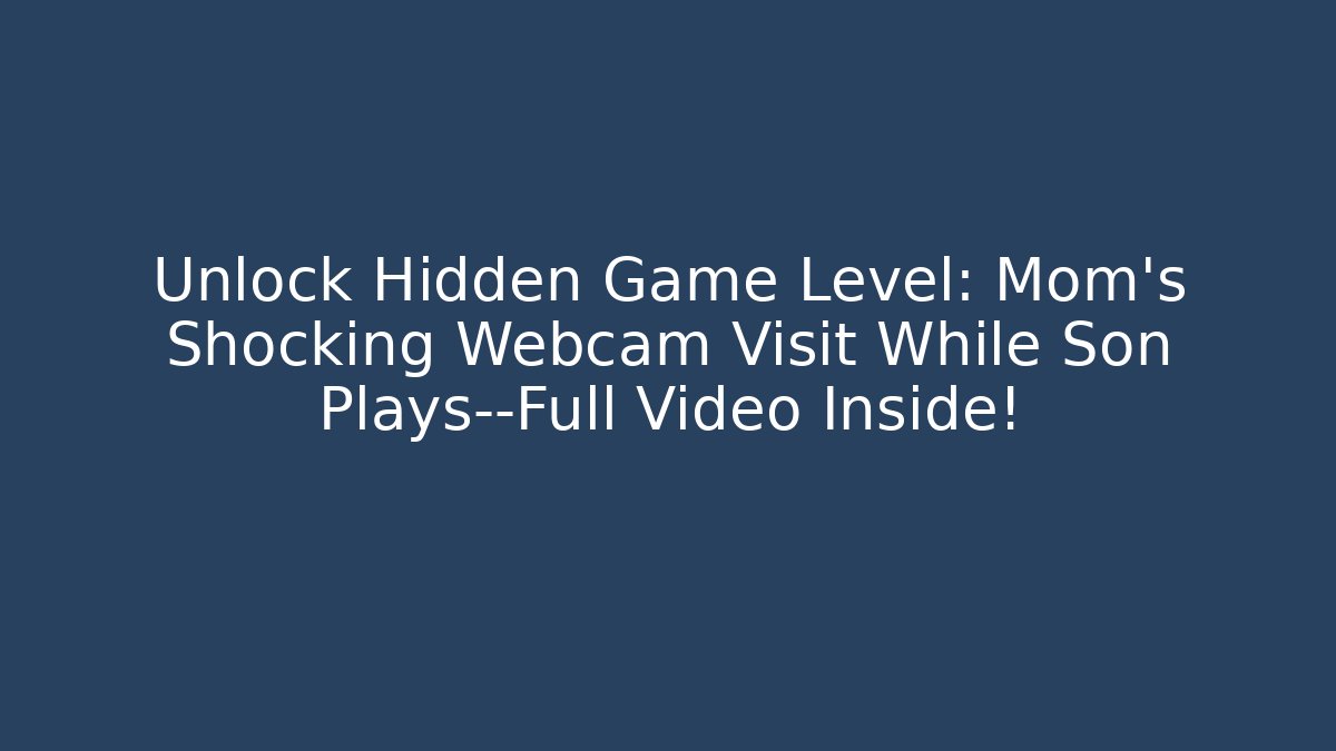 Unlock Hidden Game Level: Mom’s Shocking Webcam Visit While Son Plays—Full Video Inside!