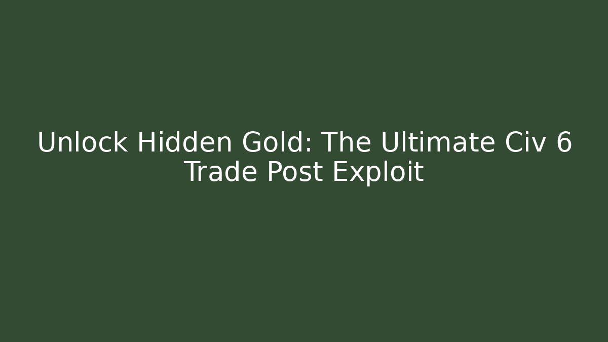 Unlock Hidden Gold: The Ultimate Civ 6 Trade Post Exploit