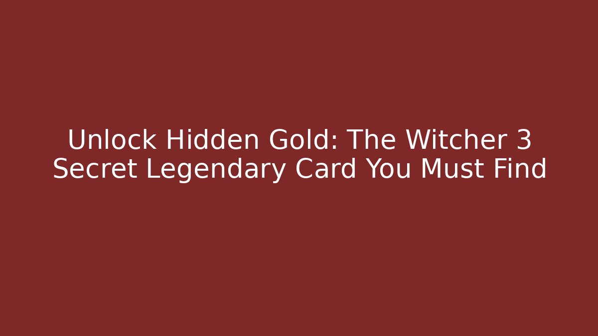 Unlock Hidden Gold: The Witcher 3 Secret Legendary Card You Must Find