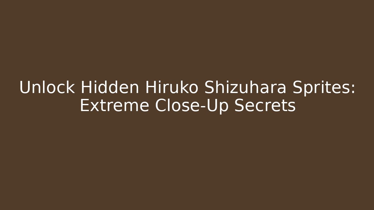 Unlock Hidden Hiruko Shizuhara Sprites: Extreme Close-Up Secrets