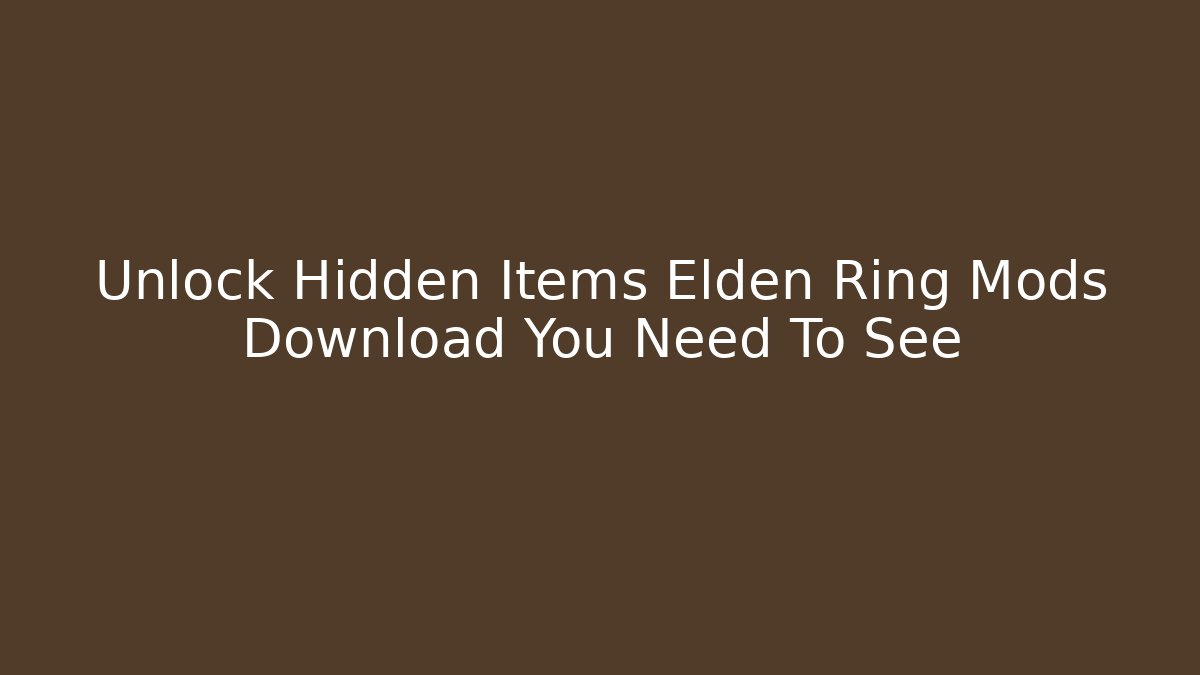 Unlock Hidden Items Elden Ring Mods Download You Need To See