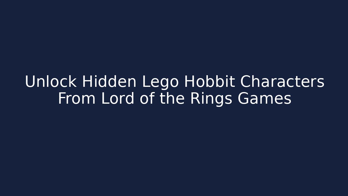 Unlock Hidden Lego Hobbit Characters From Lord of the Rings Games