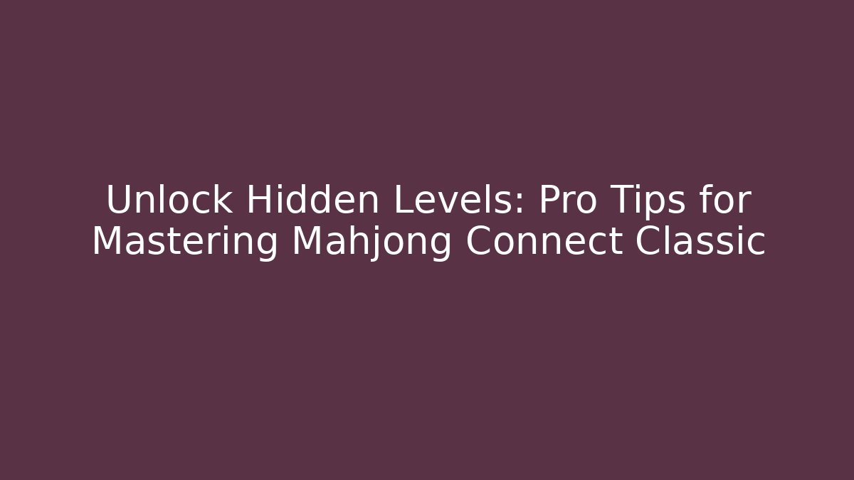 Unlock Hidden Levels: Pro Tips for Mastering Mahjong Connect Classic