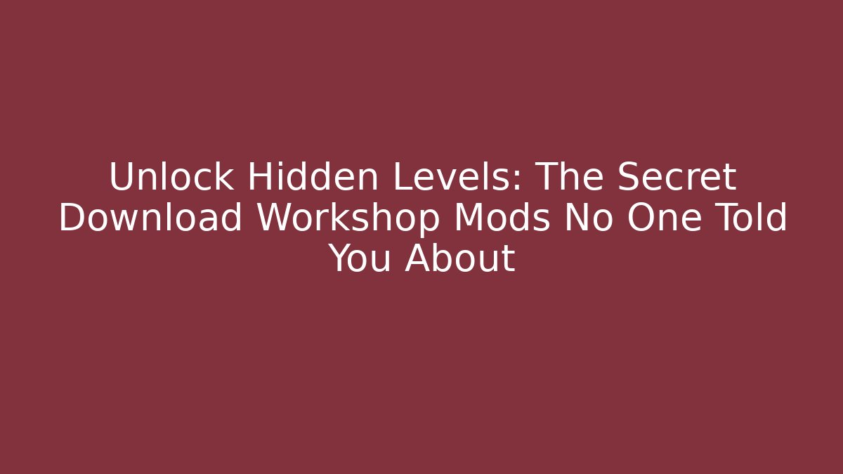 Unlock Hidden Levels: The Secret Download Workshop Mods No One Told You About