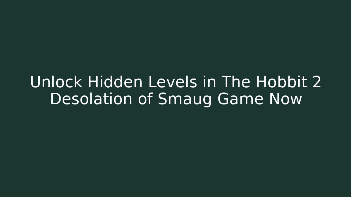 Unlock Hidden Levels in The Hobbit 2 Desolation of Smaug Game Now