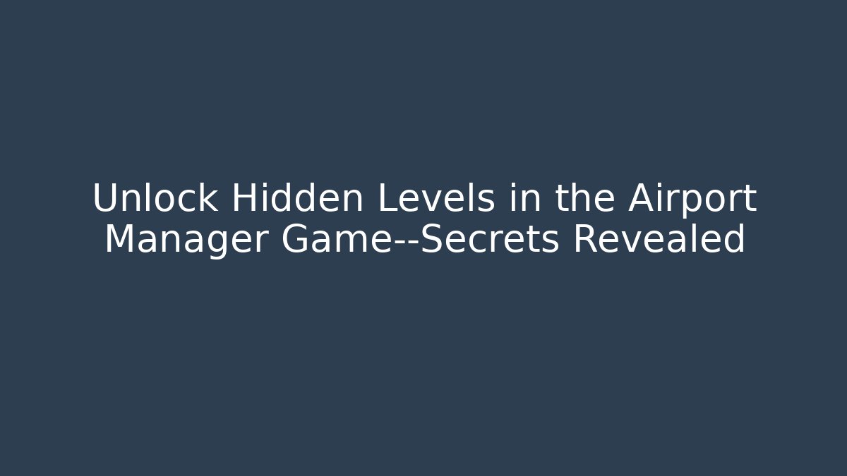 Unlock Hidden Levels in the Airport Manager Game—Secrets Revealed - Felix Cat Insurance