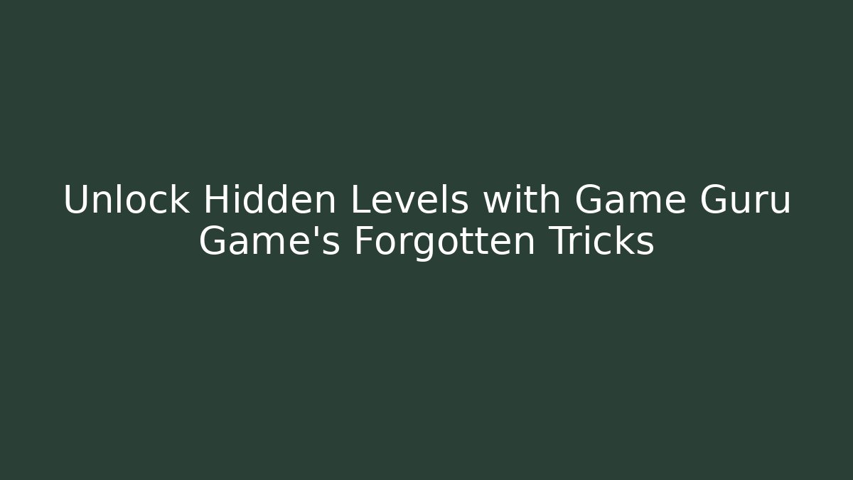 Unlock Hidden Levels with Game Guru Game’s Forgotten Tricks