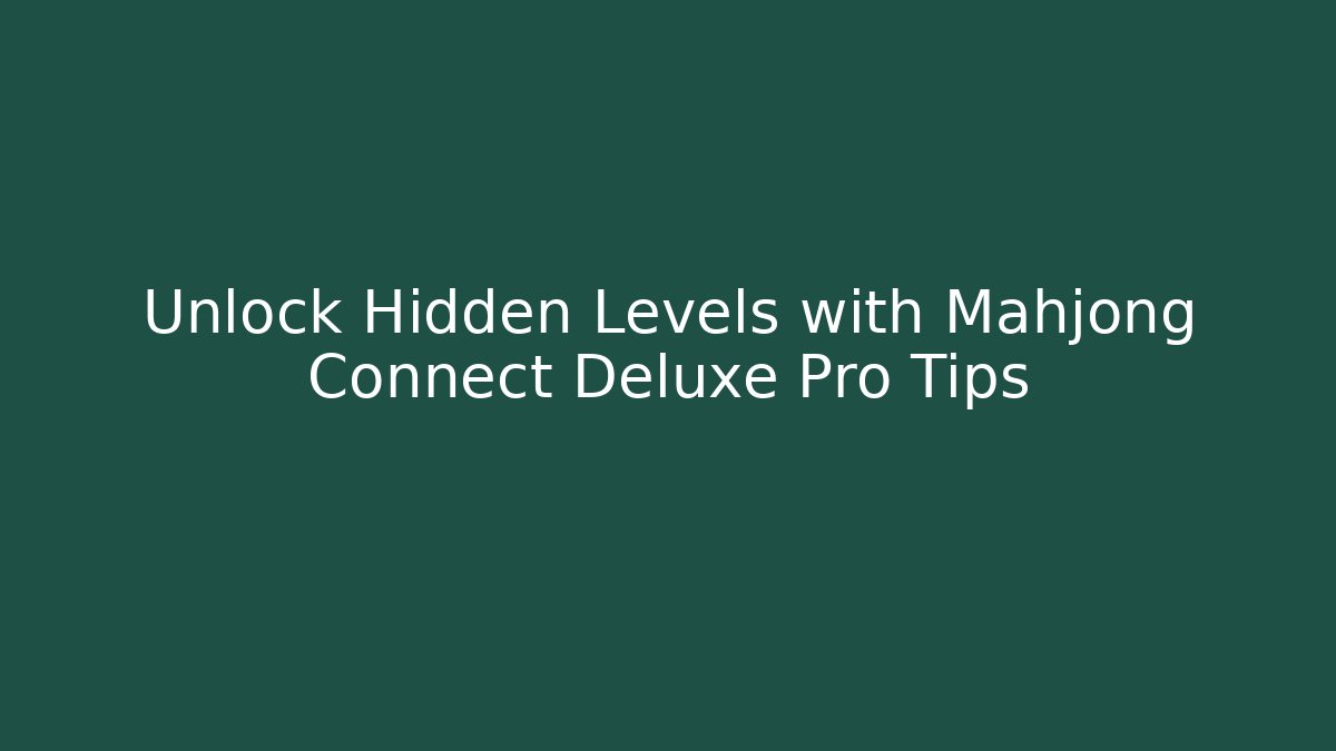 Unlock Hidden Levels with Mahjong Connect Deluxe Pro Tips