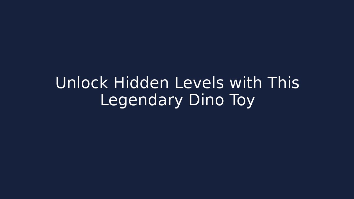 Unlock Hidden Levels with This Legendary Dino Toy