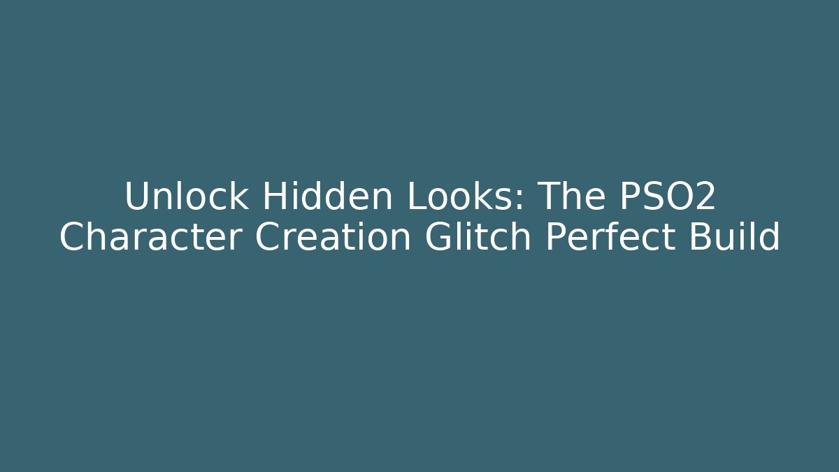 Unlock Hidden Looks: The PSO2 Character Creation Glitch Perfect Build