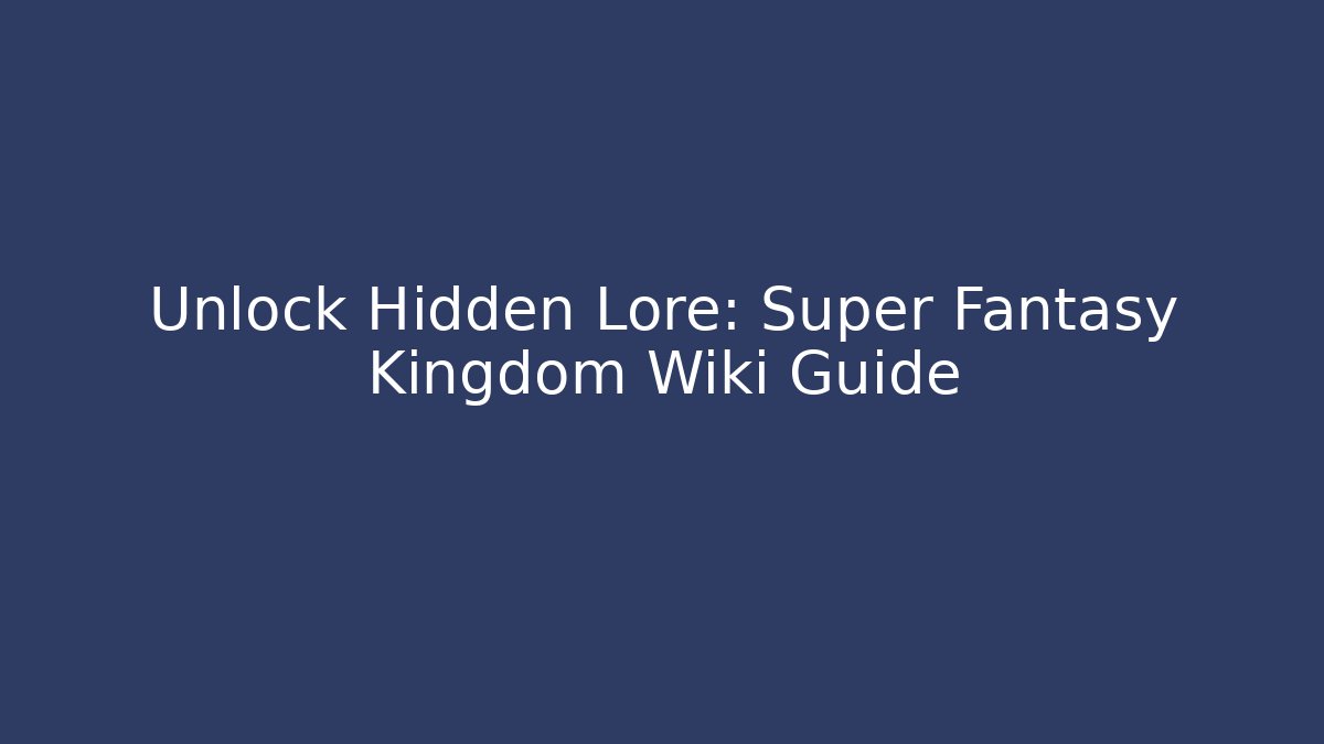 Unlock Hidden Lore: Super Fantasy Kingdom Wiki Guide