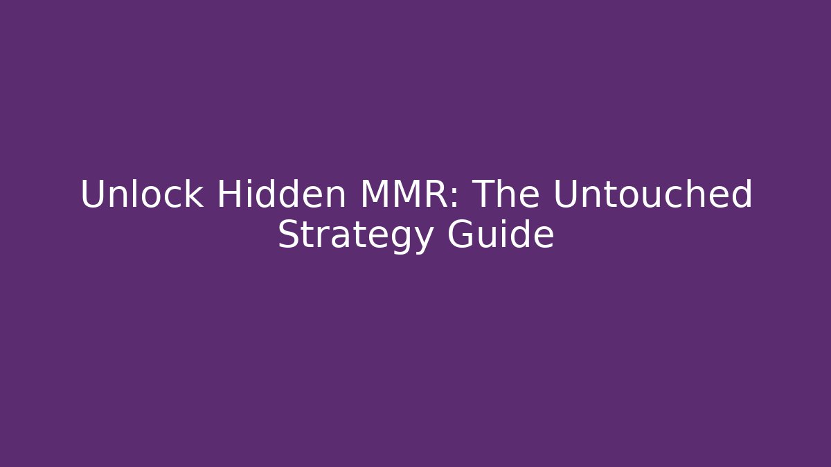 Unlock Hidden MMR: The Untouched Strategy Guide