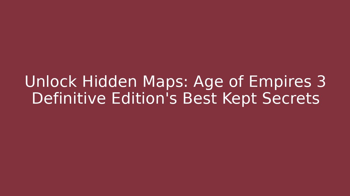Unlock Hidden Maps: Age of Empires 3 Definitive Edition’s Best Kept Secrets