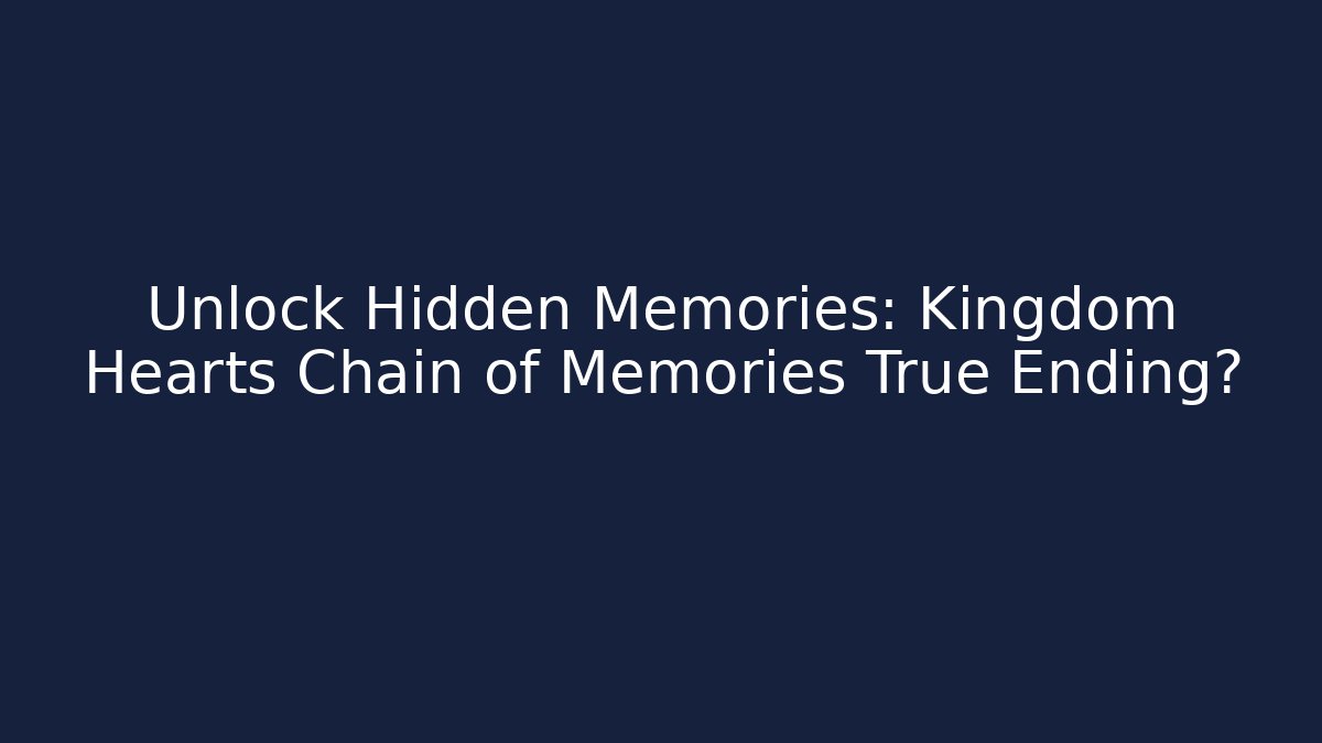 Unlock Hidden Memories: Kingdom Hearts Chain of Memories True Ending? - Felix Cat Insurance