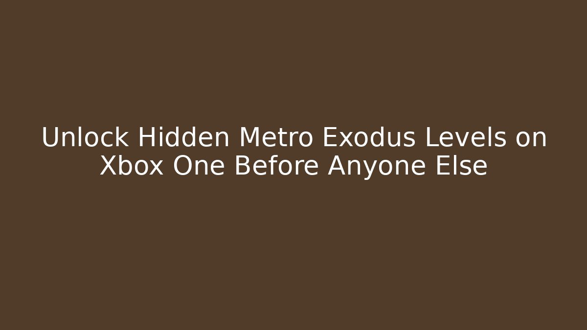 Unlock Hidden Metro Exodus Levels on Xbox One Before Anyone Else