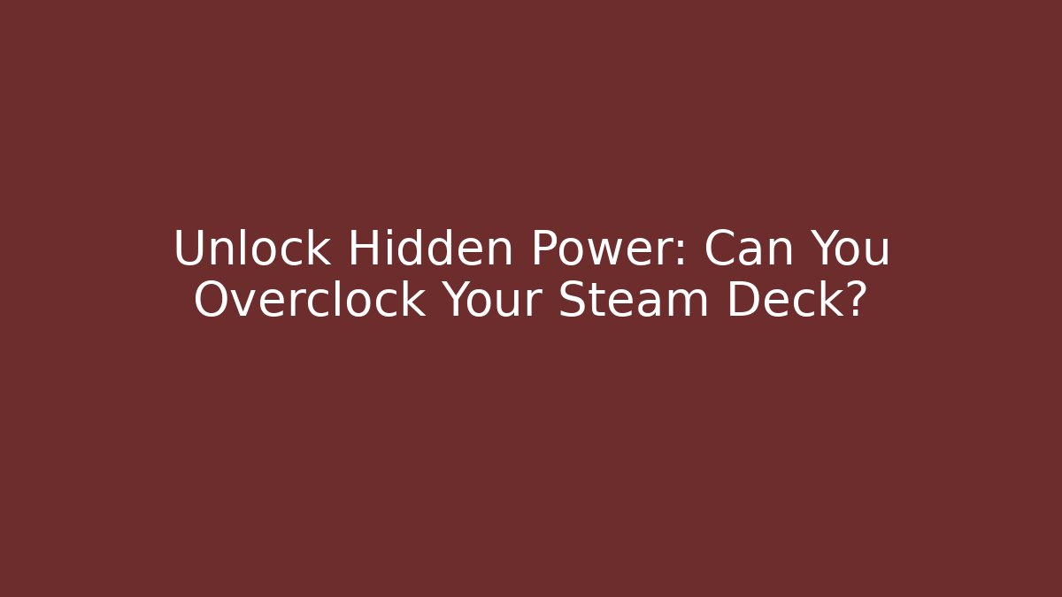 Unlock Hidden Power: Can You Overclock Your Steam Deck?