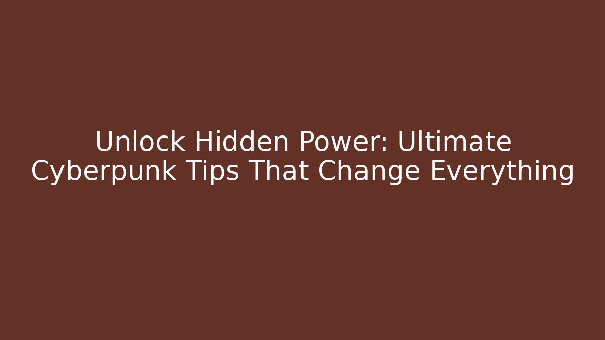 Unlock Hidden Power: Ultimate Cyberpunk Tips That Change Everything