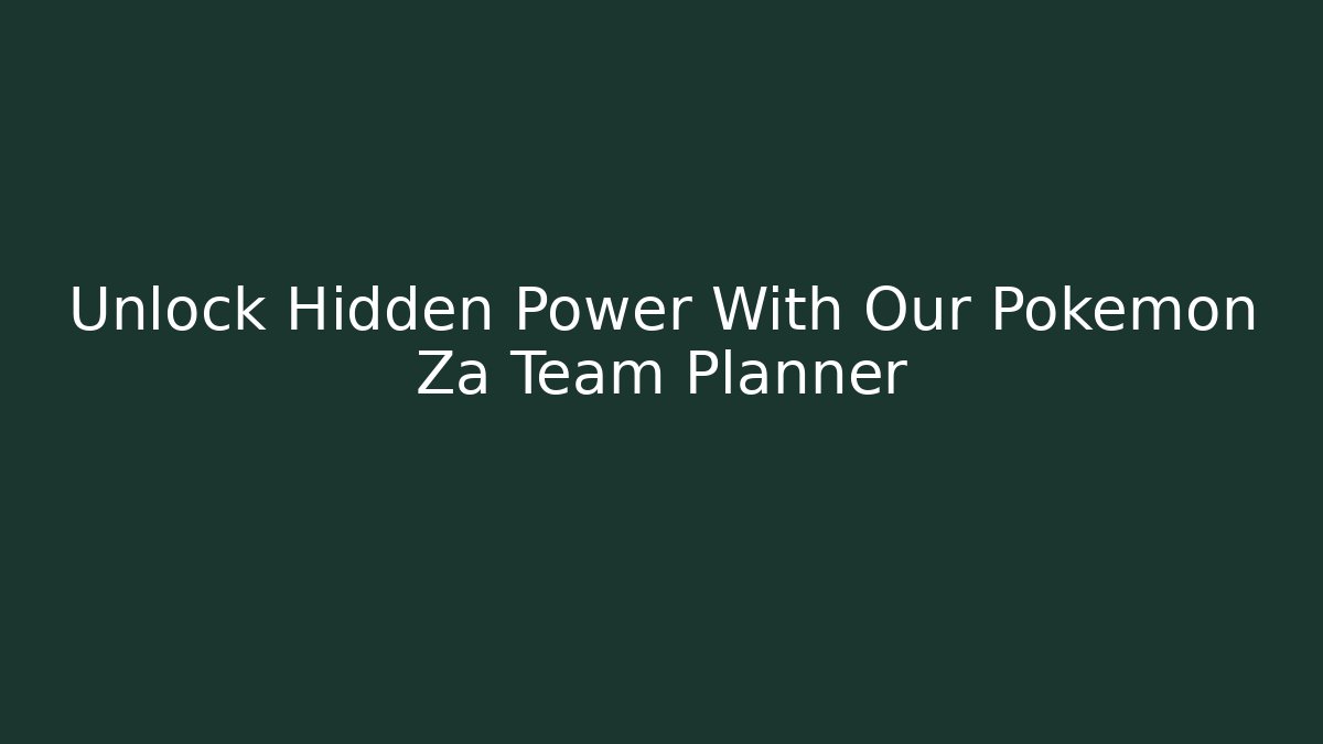 Unlock Hidden Power With Our Pokemon Za Team Planner