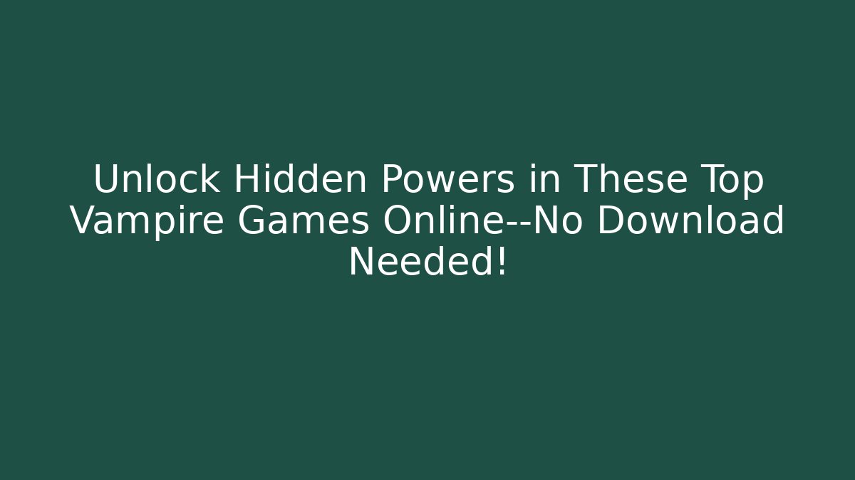 Unlock Hidden Powers in These Top Vampire Games Online—No Download Needed!