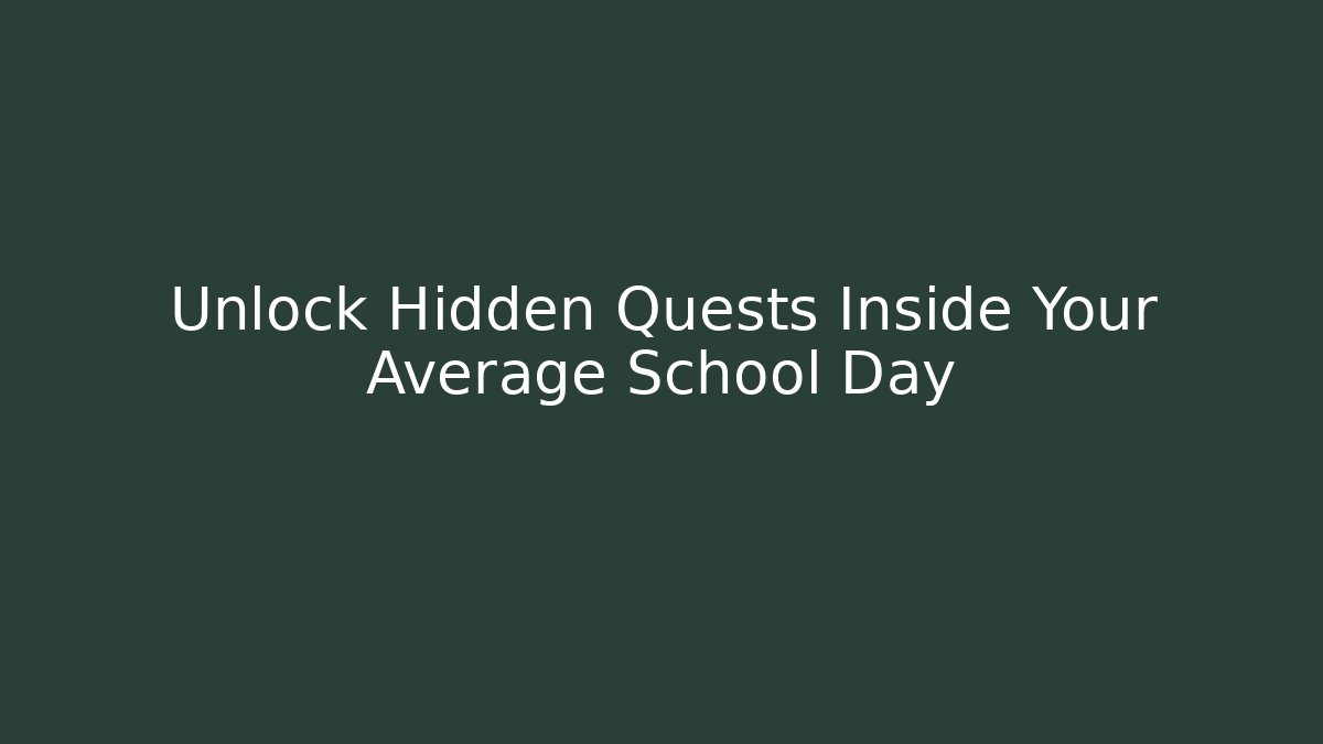 Unlock Hidden Quests Inside Your Average School Day