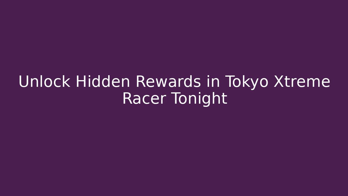 Unlock Hidden Rewards in Tokyo Xtreme Racer Tonight