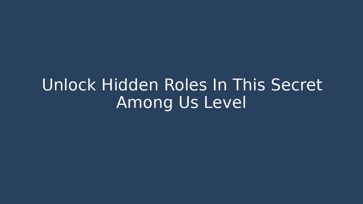 Unlock Hidden Roles In This Secret Among Us Level