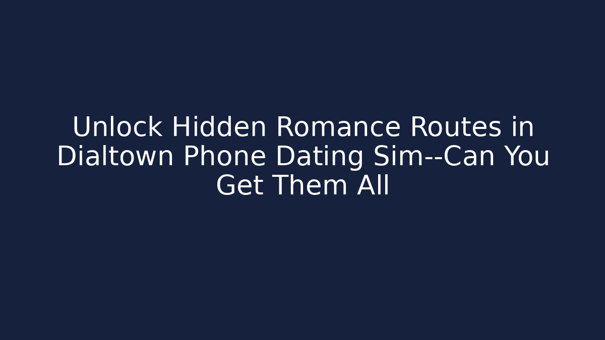 Unlock Hidden Romance Routes in Dialtown Phone Dating Sim—Can You Get Them All