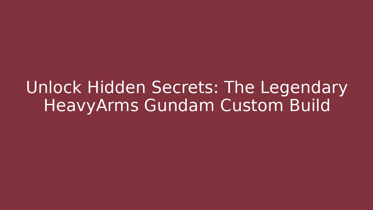Unlock Hidden Secrets: The Legendary HeavyArms Gundam Custom Build