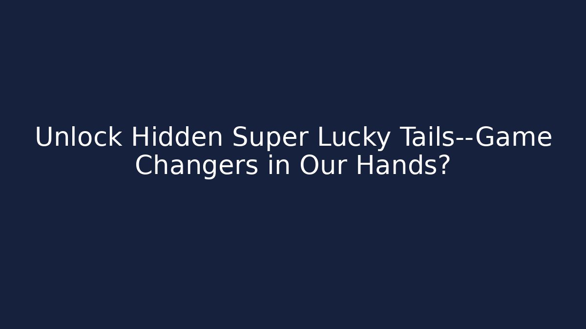 Unlock Hidden Super Lucky Tails—Game Changers in Our Hands?