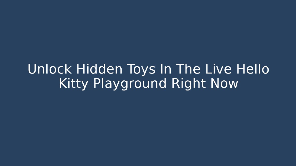 Unlock Hidden Toys In The Live Hello Kitty Playground Right Now