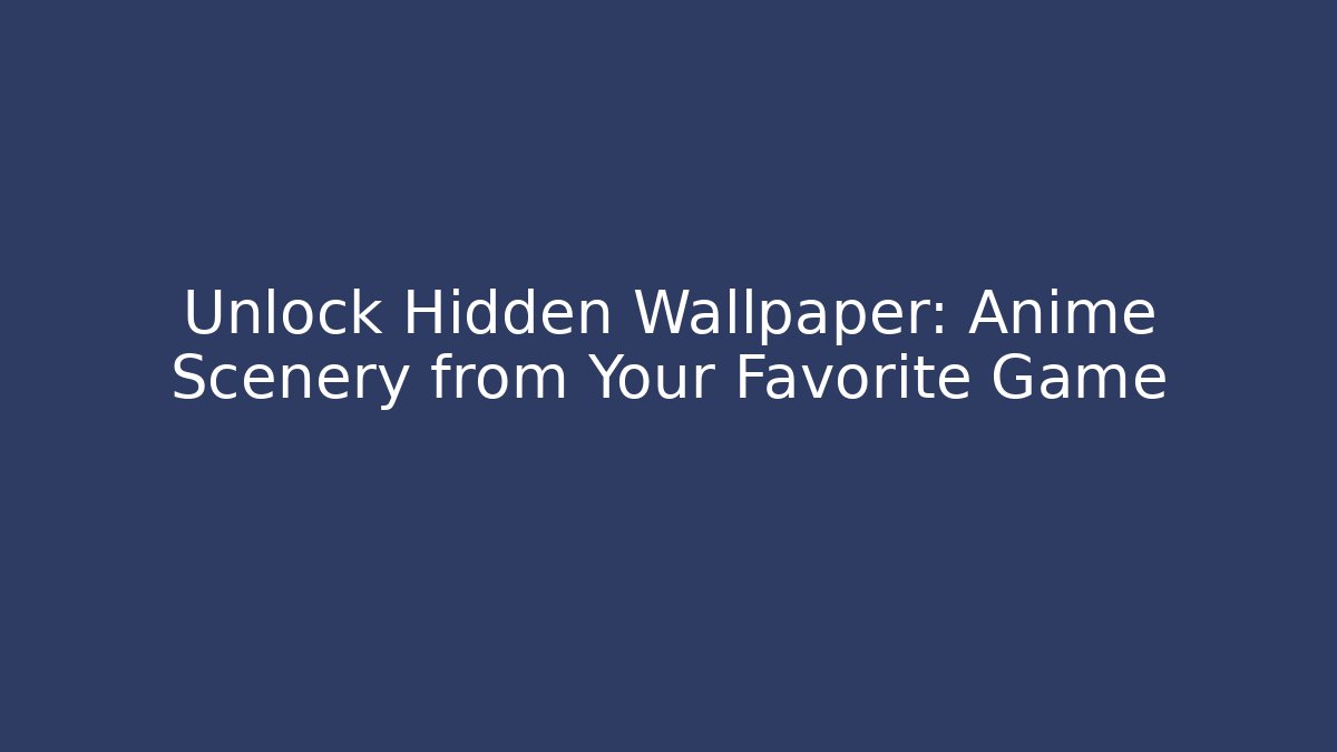 Unlock Hidden Wallpaper: Anime Scenery from Your Favorite Game