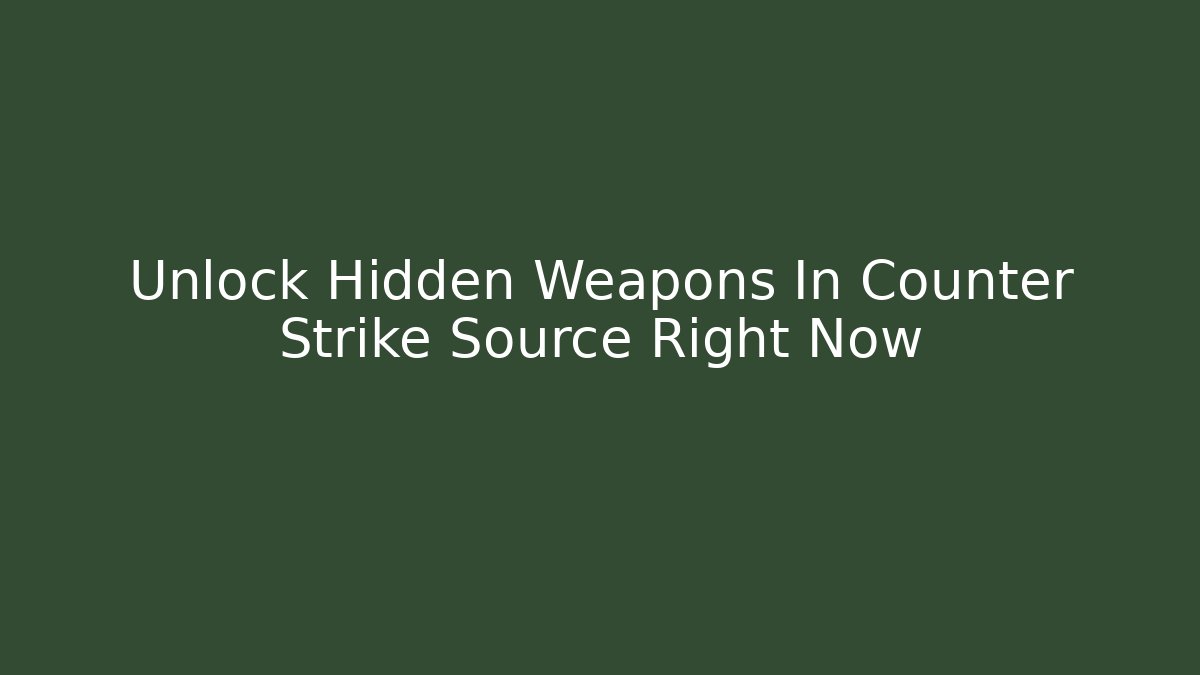 Unlock Hidden Weapons In Counter Strike Source Right Now